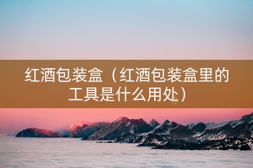 红酒包装盒（红酒包装盒里的工具是什么用处）