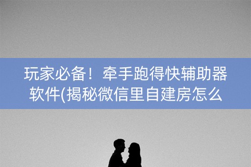 玩家必备！牵手跑得快辅助器软件(揭秘微信里自建房怎么赢)