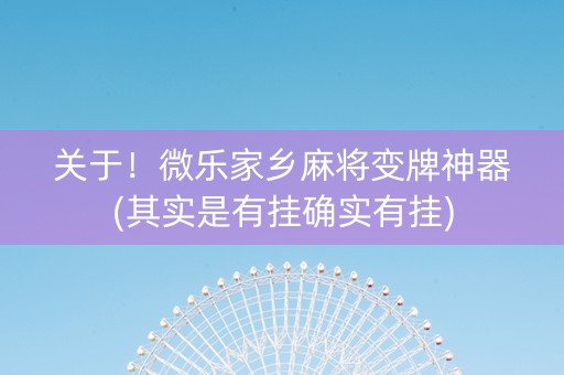 关于！微乐家乡麻将变牌神器(其实是有挂确实有挂)