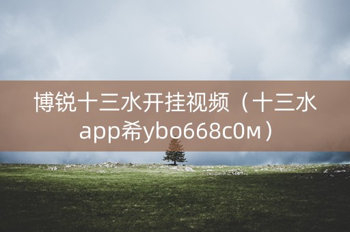 博锐十三水开挂视频（十三水app希ybo668с0м）