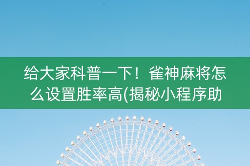 给大家科普一下！雀神麻将怎么设置胜率高(揭秘小程序助赢神器)