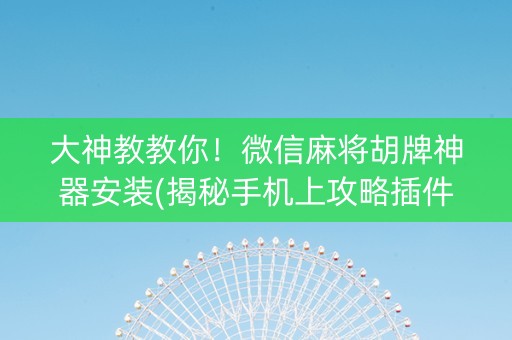 大神教教你！微信麻将胡牌神器安装(揭秘手机上攻略插件)