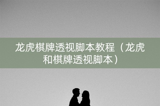龙虎棋牌透视脚本教程（龙虎和棋牌透视脚本）