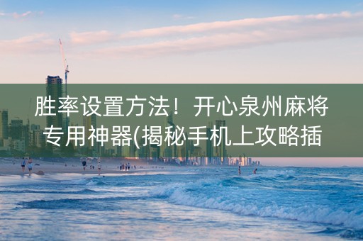 胜率设置方法！开心泉州麻将专用神器(揭秘手机上攻略插件)