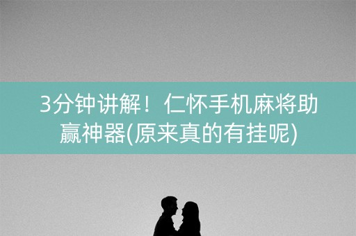 3分钟讲解！仁怀手机麻将助赢神器(原来真的有挂呢)