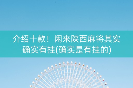 介绍十款！闲来陕西麻将其实确实有挂(确实是有挂的)