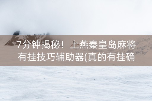 7分钟揭秘！上燕秦皇岛麻将有挂技巧辅助器(真的有挂确实有挂)