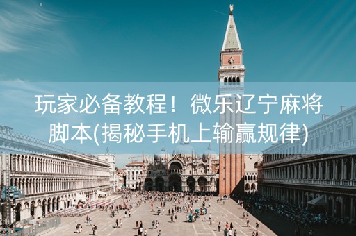 玩家必备教程！微乐辽宁麻将脚本(揭秘手机上输赢规律)