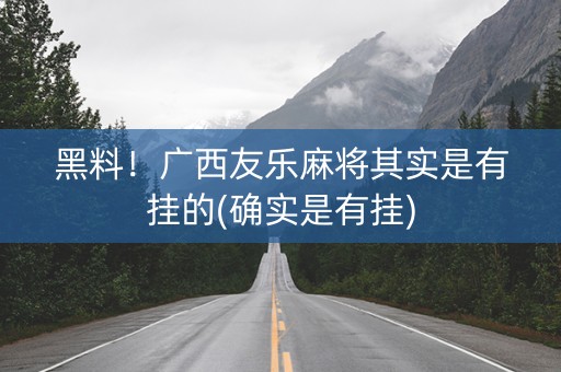 黑料！广西友乐麻将其实是有挂的(确实是有挂)