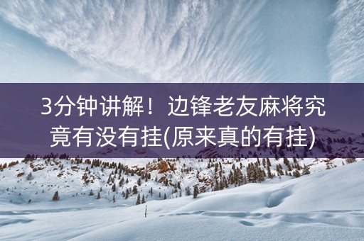 3分钟讲解！边锋老友麻将究竟有没有挂(原来真的有挂)