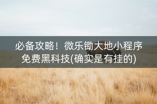 必备攻略！微乐锄大地小程序免费黑科技(确实是有挂的)