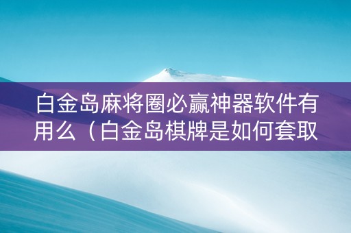 白金岛麻将圈必赢神器软件有用么（白金岛棋牌是如何套取玩家的）