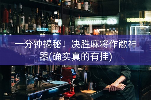 一分钟揭秘！决胜麻将作敝神器(确实真的有挂)
