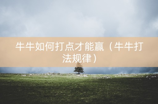 牛牛如何打点才能赢（牛牛打法规律）