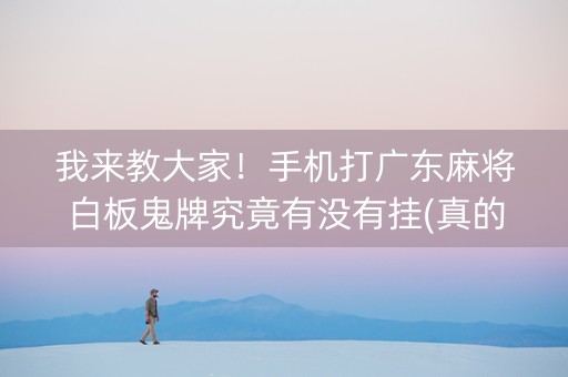 我来教大家！手机打广东麻将白板鬼牌究竟有没有挂(真的有挂)