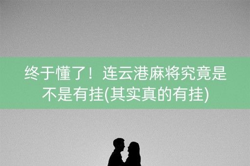 终于懂了！连云港麻将究竟是不是有挂(其实真的有挂)