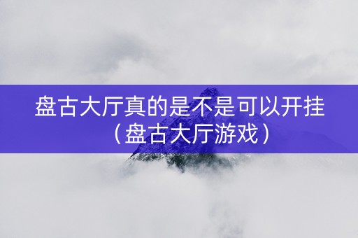 盘古大厅真的是不是可以开挂（盘古大厅游戏）