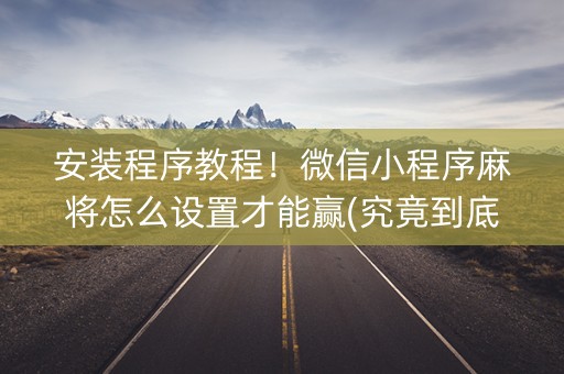 安装程序教程！微信小程序麻将怎么设置才能赢(究竟到底有挂吗)