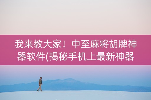 我来教大家！中至麻将胡牌神器软件(揭秘手机上最新神器下载)