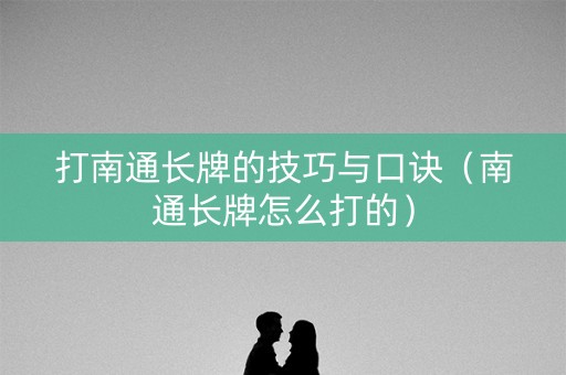 打南通长牌的技巧与口诀（南通长牌怎么打的）