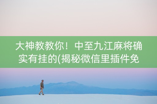 大神教教你！中至九江麻将确实有挂的(揭秘微信里插件免费)