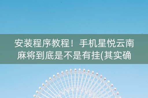 安装程序教程！手机星悦云南麻将到底是不是有挂(其实确实有挂)