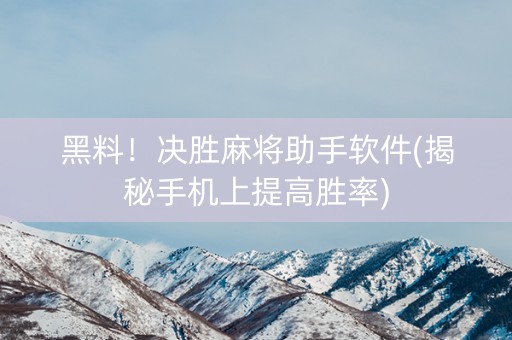黑料！决胜麻将助手软件(揭秘手机上提高胜率)