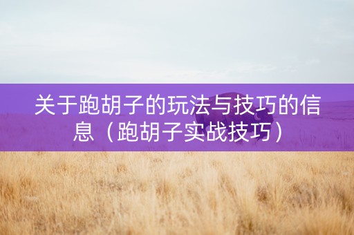 关于跑胡子的玩法与技巧的信息（跑胡子实战技巧）