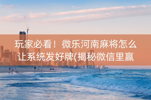 玩家必看！微乐河南麻将怎么让系统发好牌(揭秘微信里赢的诀窍)