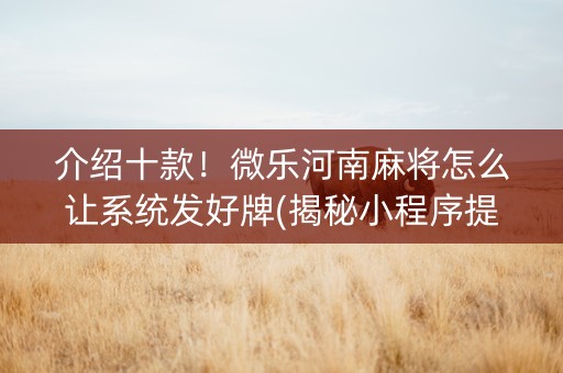 介绍十款！微乐河南麻将怎么让系统发好牌(揭秘小程序提高赢的概率)