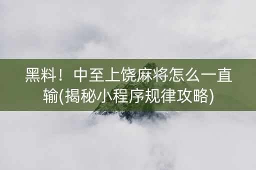 黑料！中至上饶麻将怎么一直输(揭秘小程序规律攻略)