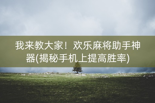 我来教大家！欢乐麻将助手神器(揭秘手机上提高胜率)