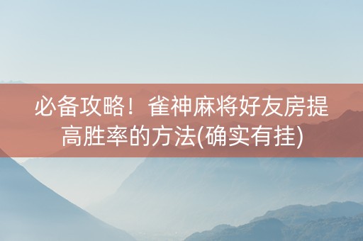必备攻略！雀神麻将好友房提高胜率的方法(确实有挂)