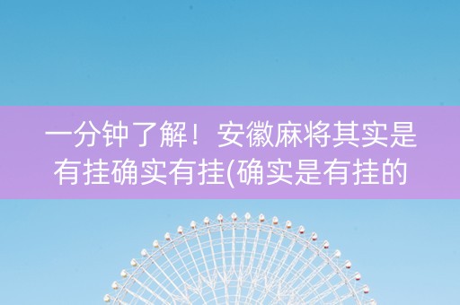 一分钟了解！安徽麻将其实是有挂确实有挂(确实是有挂的)