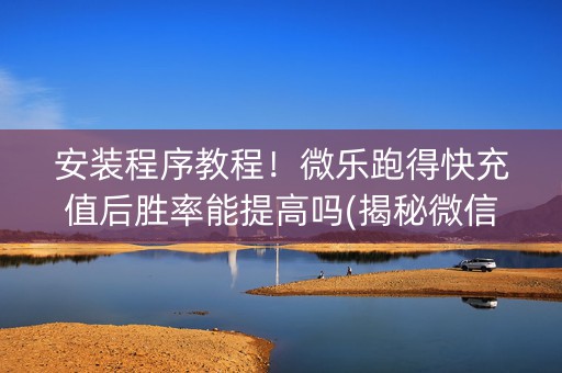 安装程序教程！微乐跑得快充值后胜率能提高吗(揭秘微信里助攻神器)
