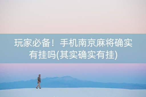 玩家必备！手机南京麻将确实有挂吗(其实确实有挂)