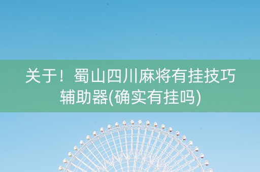 关于！蜀山四川麻将有挂技巧辅助器(确实有挂吗)