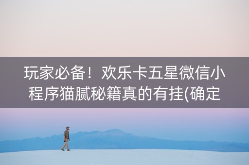 玩家必备！欢乐卡五星微信小程序猫腻秘籍真的有挂(确定是有挂)
