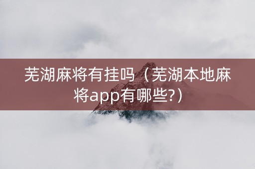 芜湖麻将有挂吗（芜湖本地麻将app有哪些?）