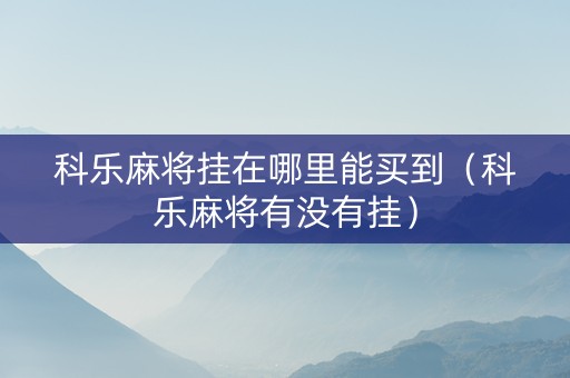 科乐麻将挂在哪里能买到（科乐麻将有没有挂）