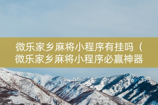 微乐家乡麻将小程序有挂吗（微乐家乡麻将小程序必赢神器免费）