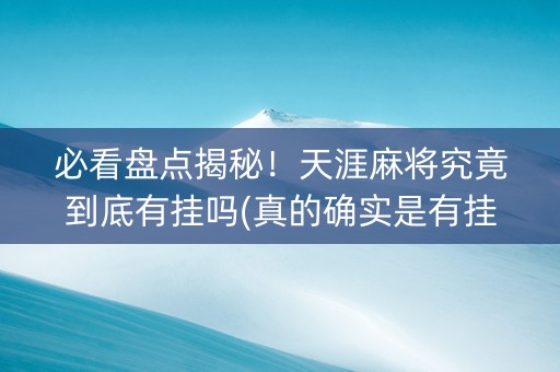 必看盘点揭秘！天涯麻将究竟到底有挂吗(真的确实是有挂)
