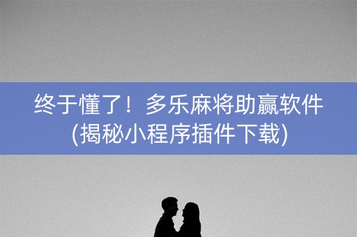 终于懂了！多乐麻将助赢软件(揭秘小程序插件下载)
