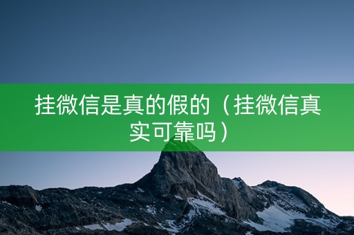 挂微信是真的假的（挂微信真实可靠吗）