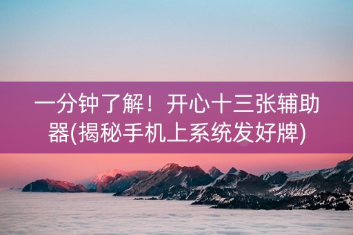 一分钟了解！开心十三张辅助器(揭秘手机上系统发好牌)