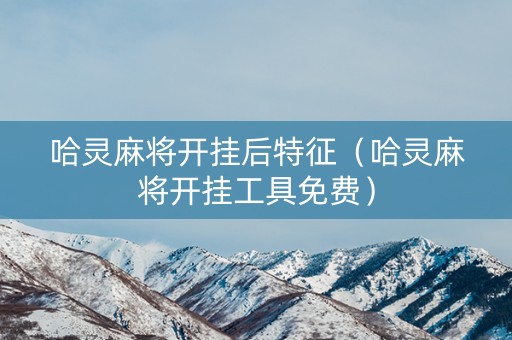 哈灵麻将开挂后特征（哈灵麻将开挂工具免费）