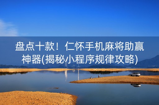 盘点十款！仁怀手机麻将助赢神器(揭秘小程序规律攻略)