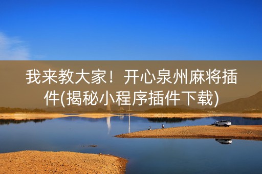 我来教大家！开心泉州麻将插件(揭秘小程序插件下载)