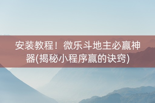 安装教程！微乐斗地主必赢神器(揭秘小程序赢的诀窍)