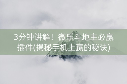 3分钟讲解！微乐斗地主必赢插件(揭秘手机上赢的秘诀)